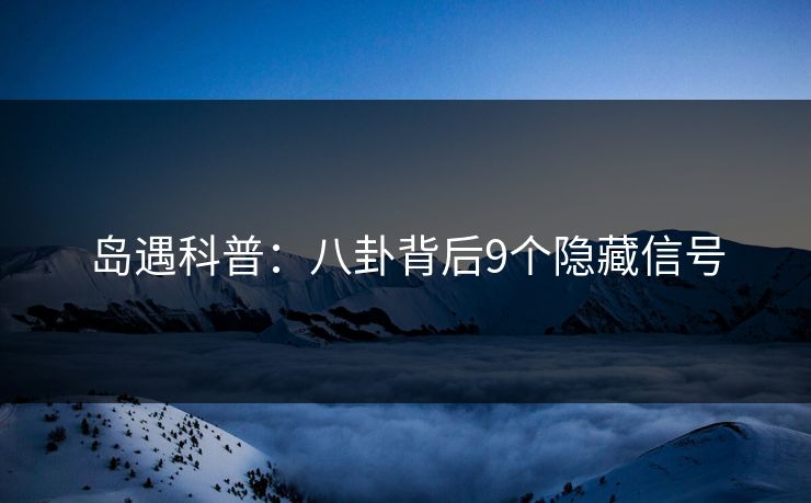 岛遇科普：八卦背后9个隐藏信号