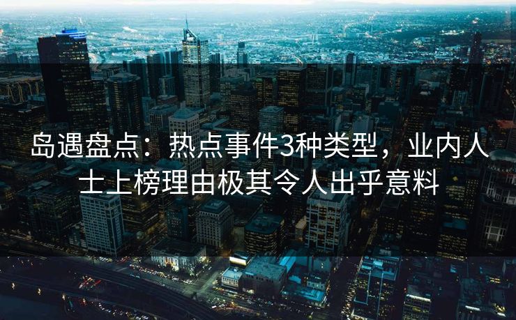 岛遇盘点：热点事件3种类型，业内人士上榜理由极其令人出乎意料